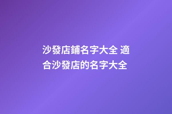 沙發店鋪名字大全 適合沙發店的名字大全-第1張-店鋪起名-玄機派